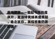 体育竞猜-包含赛地聚焦——葡超今夜热度飙升，夏洛特黄蜂再遭质疑，悬念犹存，赛程密集仍需轮换的词条